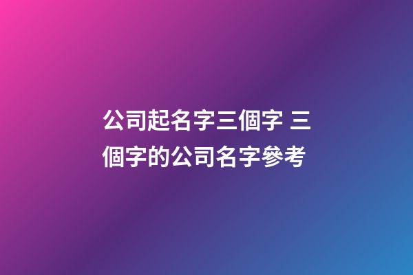 公司起名字三個字 三個字的公司名字參考-第1張-公司起名-玄機派